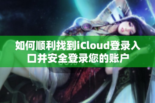 如何顺利找到iCloud登录入口并安全登录您的账户