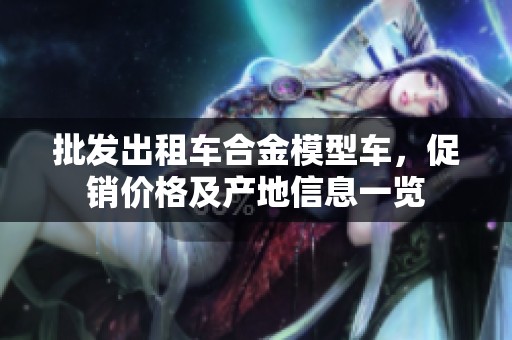 批发出租车合金模型车，促销价格及产地信息一览