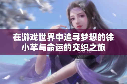 在游戏世界中追寻梦想的徐小芊与命运的交织之旅