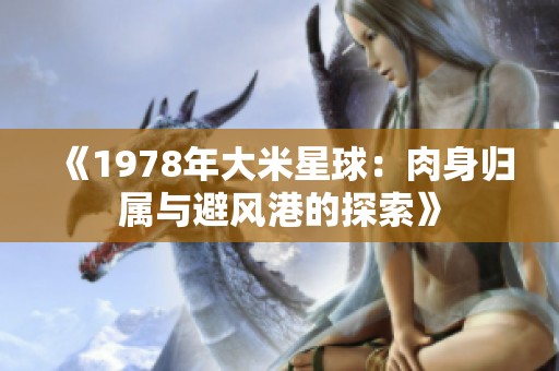 《1978年大米星球：肉身归属与避风港的探索》