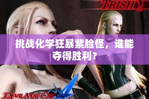 挑战化学狂暴紫脸怪，谁能夺得胜利？