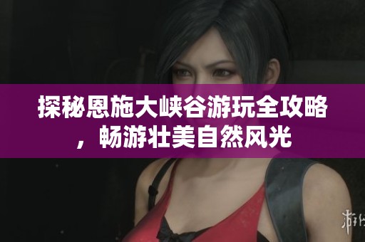 探秘恩施大峡谷游玩全攻略，畅游壮美自然风光
