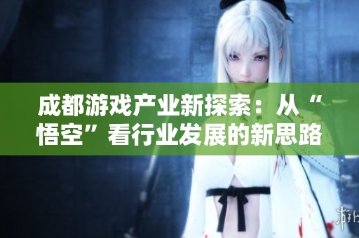 成都游戏产业新探索：从“悟空”看行业发展的新思路