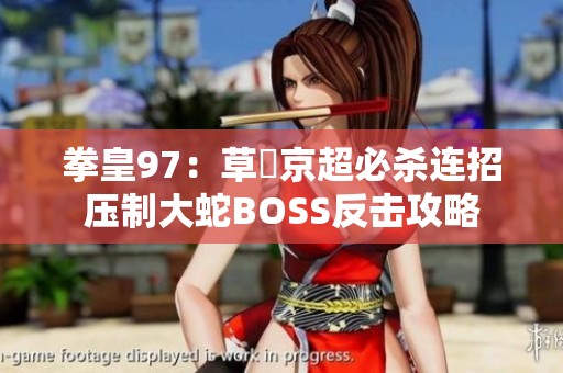 拳皇97：草薙京超必杀连招压制大蛇BOSS反击攻略