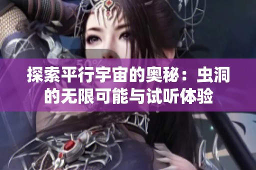 探索平行宇宙的奥秘：虫洞的无限可能与试听体验