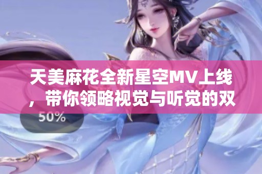 天美麻花全新星空MV上线，带你领略视觉与听觉的双重盛宴