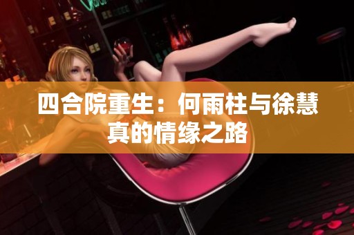 四合院重生：何雨柱与徐慧真的情缘之路