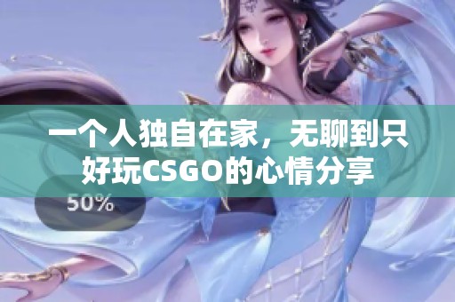 一个人独自在家，无聊到只好玩CSGO的心情分享