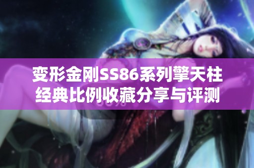 变形金刚SS86系列擎天柱经典比例收藏分享与评测