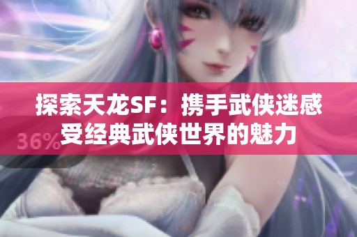 探索天龙SF：携手武侠迷感受经典武侠世界的魅力