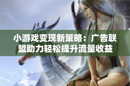 小游戏变现新策略：广告联盟助力轻松提升流量收益