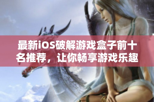 最新iOS破解游戏盒子前十名推荐，让你畅享游戏乐趣