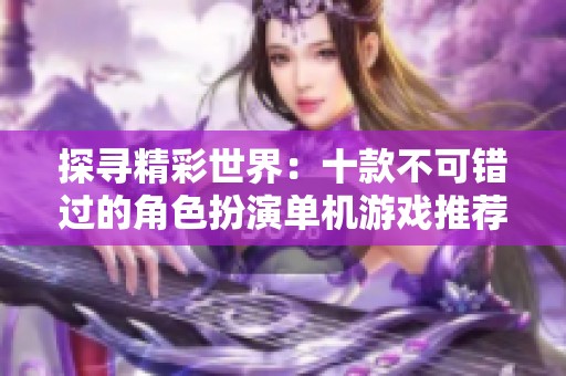 探寻精彩世界：十款不可错过的角色扮演单机游戏推荐