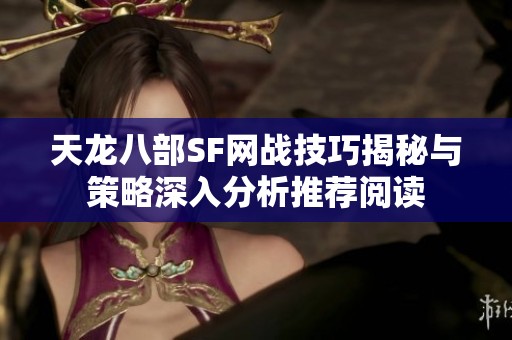 天龙八部SF网战技巧揭秘与策略深入分析推荐阅读