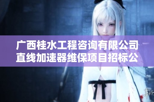 广西桂水工程咨询有限公司直线加速器维保项目招标公告
