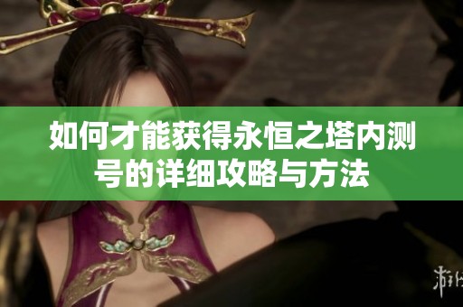 如何才能获得永恒之塔内测号的详细攻略与方法