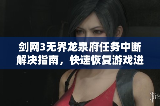 剑网3无界龙泉府任务中断解决指南，快速恢复游戏进程的方法揭秘
