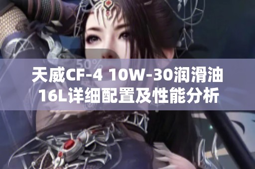 天威CF-4 10W-30润滑油16L详细配置及性能分析