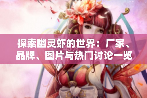 探索幽灵虾的世界：厂家、品牌、图片与热门讨论一览