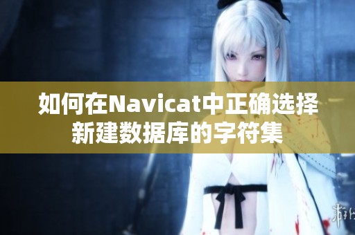 如何在Navicat中正确选择新建数据库的字符集