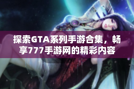 探索GTA系列手游合集，畅享777手游网的精彩内容