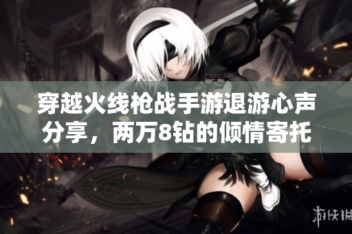 穿越火线枪战手游退游心声分享，两万8钻的倾情寄托