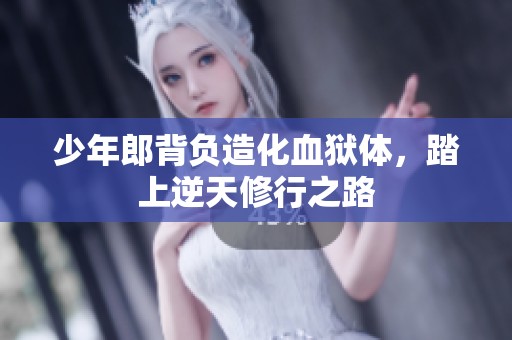 少年郎背负造化血狱体，踏上逆天修行之路