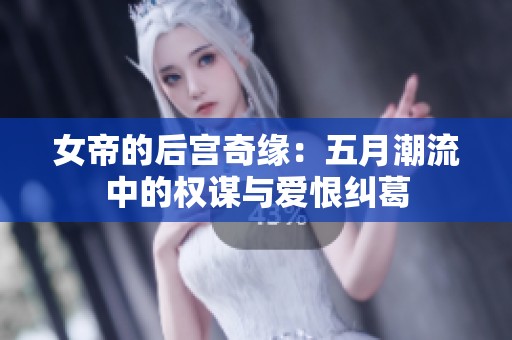 女帝的后宫奇缘：五月潮流中的权谋与爱恨纠葛