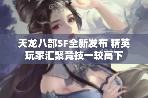天龙八部SF全新发布 精英玩家汇聚竞技一较高下