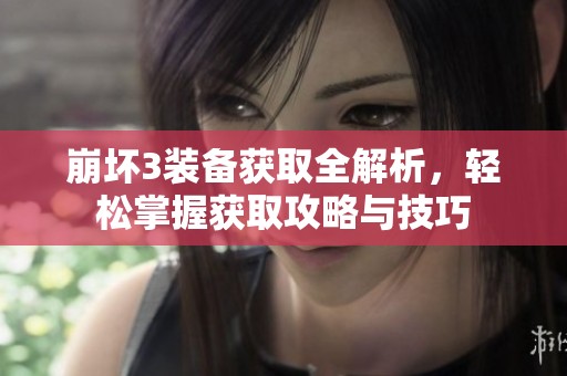 崩坏3装备获取全解析，轻松掌握获取攻略与技巧