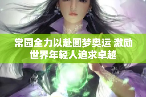 常园全力以赴圆梦奥运 激励世界年轻人追求卓越