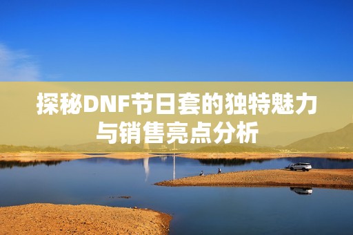 探秘DNF节日套的独特魅力与销售亮点分析