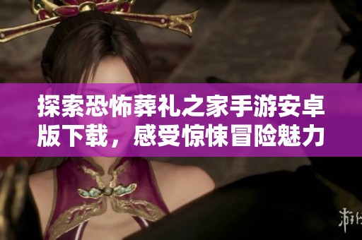 探索恐怖葬礼之家手游安卓版下载，感受惊悚冒险魅力