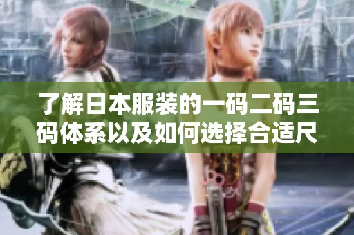 了解日本服装的一码二码三码体系以及如何选择合适尺码