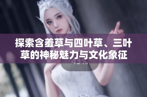 探索含羞草与四叶草、三叶草的神秘魅力与文化象征