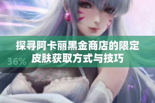 探寻阿卡丽黑金商店的限定皮肤获取方式与技巧