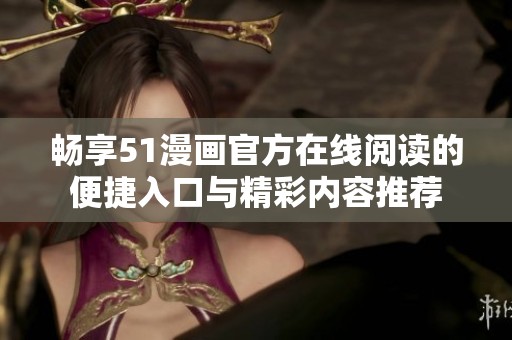 畅享51漫画官方在线阅读的便捷入口与精彩内容推荐