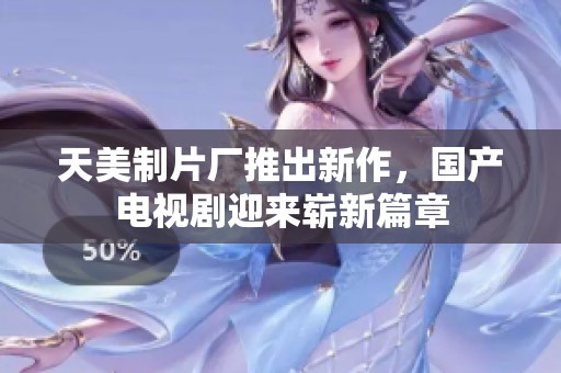 天美制片厂推出新作，国产电视剧迎来崭新篇章