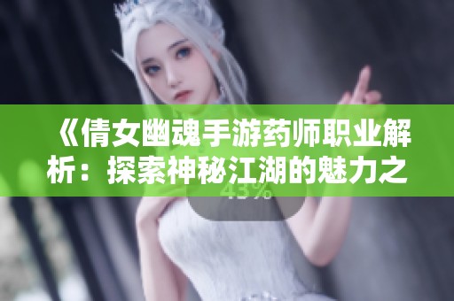 《倩女幽魂手游药师职业解析：探索神秘江湖的魅力之旅》