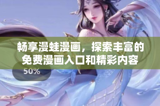 畅享漫蛙漫画，探索丰富的免费漫画入口和精彩内容