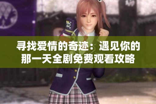 寻找爱情的奇迹：遇见你的那一天全剧免费观看攻略