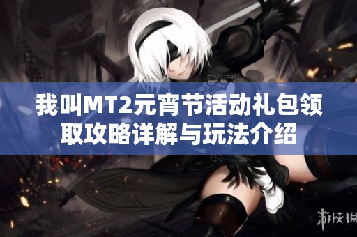 我叫MT2元宵节活动礼包领取攻略详解与玩法介绍