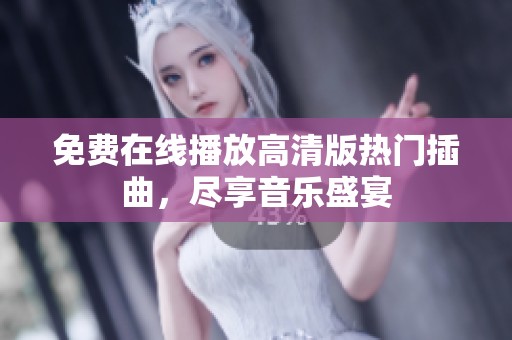 免费在线播放高清版热门插曲，尽享音乐盛宴
