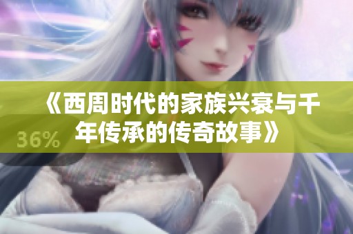 《西周时代的家族兴衰与千年传承的传奇故事》