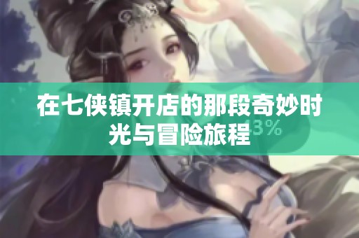 在七侠镇开店的那段奇妙时光与冒险旅程