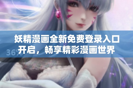 妖精漫画全新免费登录入口开启，畅享精彩漫画世界
