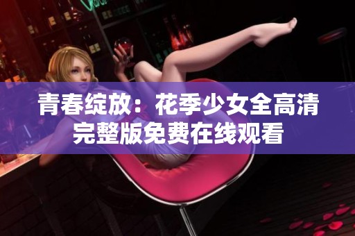 青春绽放：花季少女全高清完整版免费在线观看