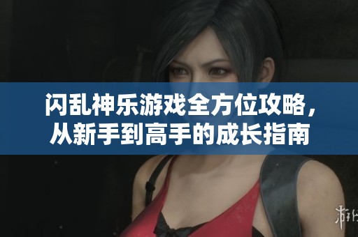 闪乱神乐游戏全方位攻略，从新手到高手的成长指南