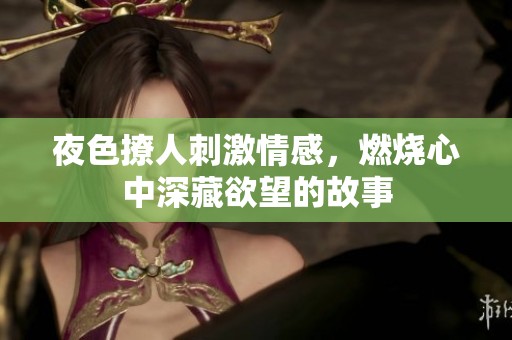 夜色撩人刺激情感，燃烧心中深藏欲望的故事
