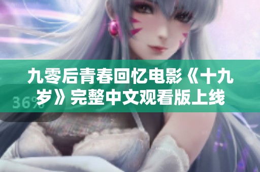九零后青春回忆电影《十九岁》完整中文观看版上线